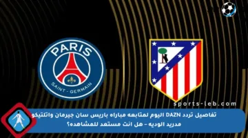 تفاصيل تردد DAZN اليوم لمتابعة مباراة باريس سان جيرمان وأتلتيكو مدريد الودية – هل أنت مستعد للمشاهدة؟